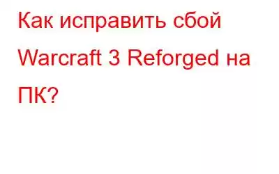 Как исправить сбой Warcraft 3 Reforged на ПК?