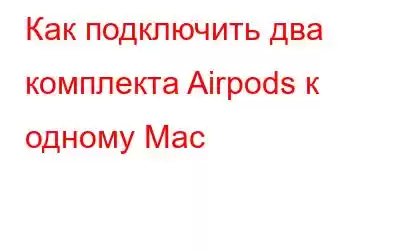 Как подключить два комплекта Airpods к одному Mac