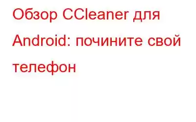 Обзор CCleaner для Android: почините свой телефон