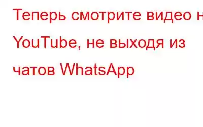 Теперь смотрите видео на YouTube, не выходя из чатов WhatsApp