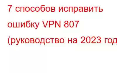 7 способов исправить ошибку VPN 807 (руководство на 2023 год)