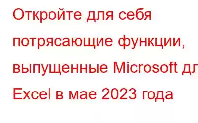 Откройте для себя потрясающие функции, выпущенные Microsoft для Excel в мае 2023 года