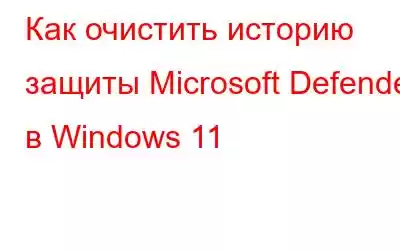 Как очистить историю защиты Microsoft Defender в Windows 11