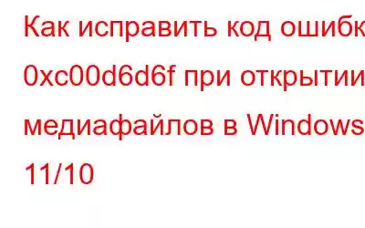 Как исправить код ошибки 0xc00d6d6f при открытии медиафайлов в Windows 11/10