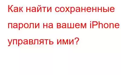 Как найти сохраненные пароли на вашем iPhone и управлять ими?