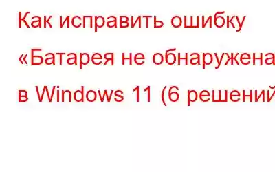 Как исправить ошибку «Батарея не обнаружена» в Windows 11 (6 решений)