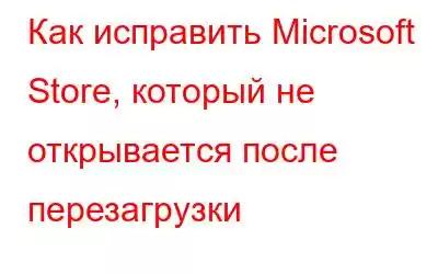 Как исправить Microsoft Store, который не открывается после перезагрузки