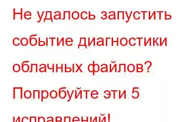 Не удалось запустить событие диагностики облачных файлов? Попробуйте эти 5 исправлений!