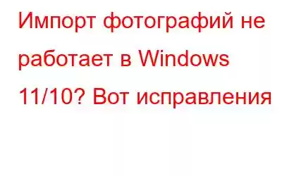 Импорт фотографий не работает в Windows 11/10? Вот исправления