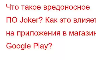 Что такое вредоносное ПО Joker? Как это влияет на приложения в магазине Google Play?