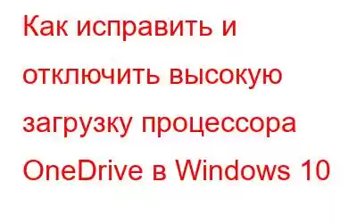 Как исправить и отключить высокую загрузку процессора OneDrive в Windows 10