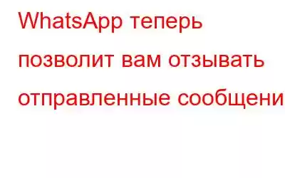 WhatsApp теперь позволит вам отзывать отправленные сообщения