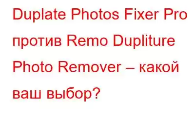 Duplate Photos Fixer Pro против Remo Dupliture Photo Remover – какой ваш выбор?