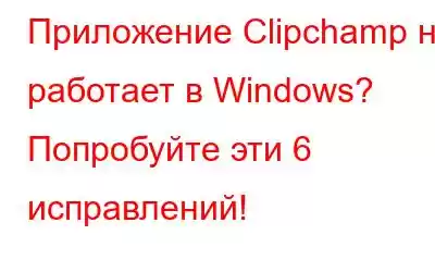 Приложение Clipchamp не работает в Windows? Попробуйте эти 6 исправлений!