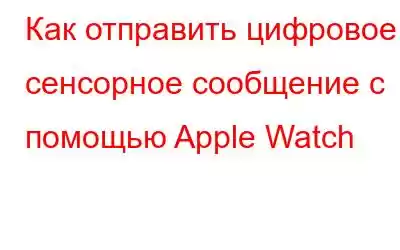 Как отправить цифровое сенсорное сообщение с помощью Apple Watch