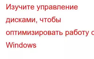 Изучите управление дисками, чтобы оптимизировать работу с Windows