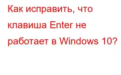 Как исправить, что клавиша Enter не работает в Windows 10?