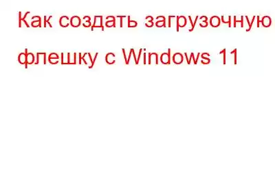 Как создать загрузочную флешку с Windows 11