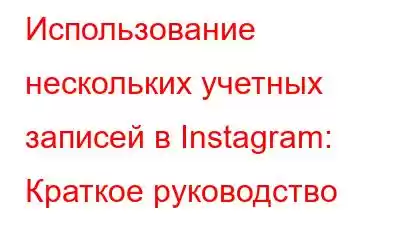 Использование нескольких учетных записей в Instagram: Краткое руководство