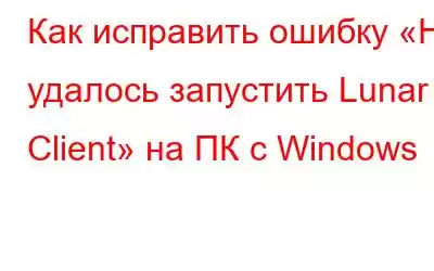 Как исправить ошибку «Не удалось запустить Lunar Client» на ПК с Windows