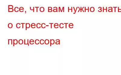 Все, что вам нужно знать о стресс-тесте процессора