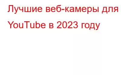 Лучшие веб-камеры для YouTube в 2023 году