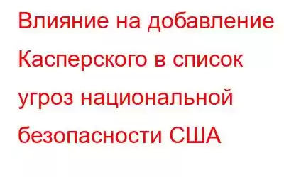 Влияние на добавление Касперского в список угроз национальной безопасности США