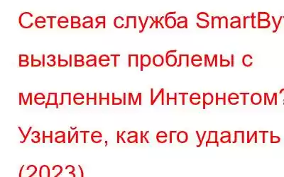 Сетевая служба SmartByte вызывает проблемы с медленным Интернетом? Узнайте, как его удалить (2023)