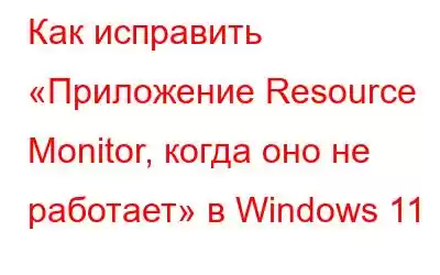 Как исправить «Приложение Resource Monitor, когда оно не работает» в Windows 11