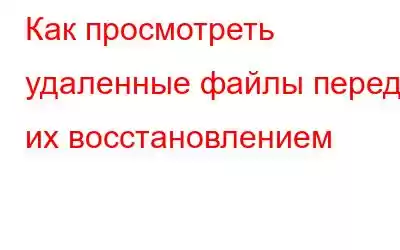 Как просмотреть удаленные файлы перед их восстановлением