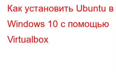 Как установить Ubuntu в Windows 10 с помощью Virtualbox