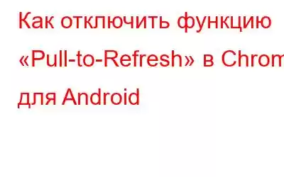 Как отключить функцию «Pull-to-Refresh» в Chrome для Android