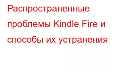 Распространенные проблемы Kindle Fire и способы их устранения