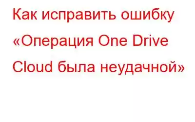 Как исправить ошибку «Операция One Drive Cloud была неудачной»