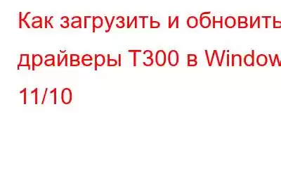 Как загрузить и обновить драйверы T300 в Windows 11/10