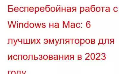 Бесперебойная работа с Windows на Mac: 6 лучших эмуляторов для использования в 2023 году