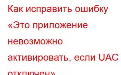 Как исправить ошибку «Это приложение невозможно активировать, если UAC отключен»