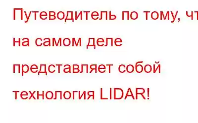 Путеводитель по тому, что на самом деле представляет собой технология LIDAR!