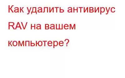 Как удалить антивирус RAV на вашем компьютере?