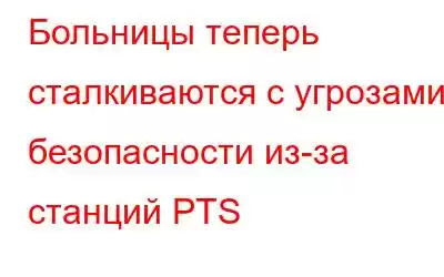 Больницы теперь сталкиваются с угрозами безопасности из-за станций PTS