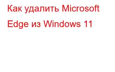 Как удалить Microsoft Edge из Windows 11