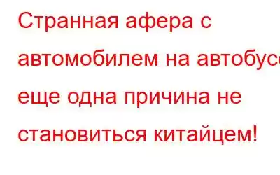 Странная афера с автомобилем на автобусе: еще одна причина не становиться китайцем!