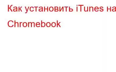 Как установить iTunes на Chromebook