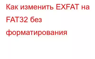 Как изменить EXFAT на FAT32 без форматирования