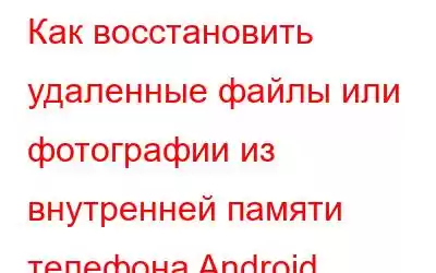 Как восстановить удаленные файлы или фотографии из внутренней памяти телефона Android