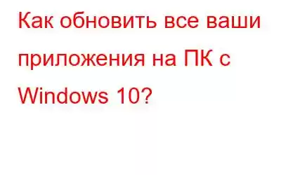 Как обновить все ваши приложения на ПК с Windows 10?