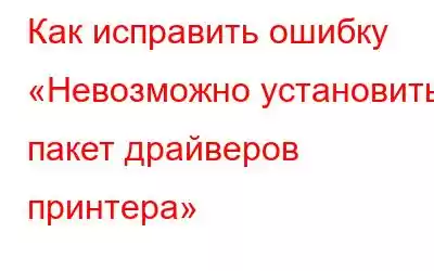 Как исправить ошибку «Невозможно установить пакет драйверов принтера»