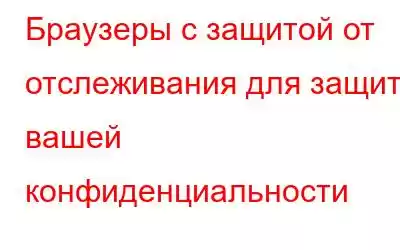 Браузеры с защитой от отслеживания для защиты вашей конфиденциальности