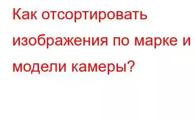 Как отсортировать изображения по марке и модели камеры?