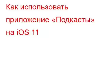 Как использовать приложение «Подкасты» на iOS 11